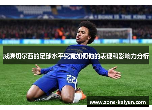 威廉切尔西的足球水平究竟如何他的表现和影响力分析 威廉切尔西的足球水平究竟如何他的表现和影响力分析