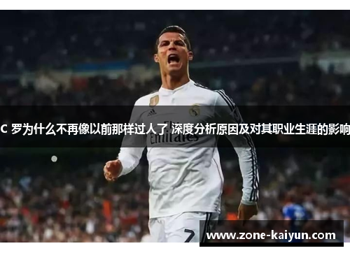 C 罗为什么不再像以前那样过人了 深度分析原因及对其职业生涯的影响 C 罗为什么不再像以前那样过人了 深度分析原因及对其职业生涯的影响