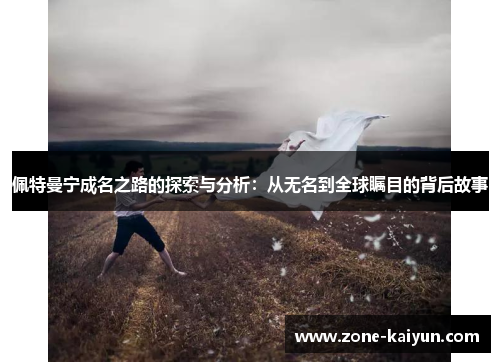 佩特曼宁成名之路的探索与分析:从无名到全球瞩目的背后故事 佩特曼宁成名之路的探索与分析:从无名到全球瞩目的背后故事