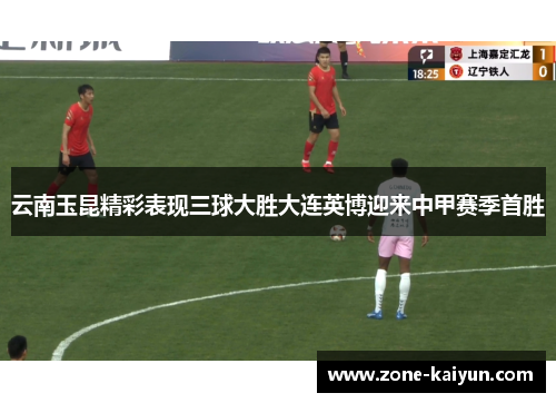 云南玉昆精彩表现三球大胜大连英博迎来中甲赛季首胜 云南玉昆精彩表现三球大胜大连英博迎来中甲赛季首胜