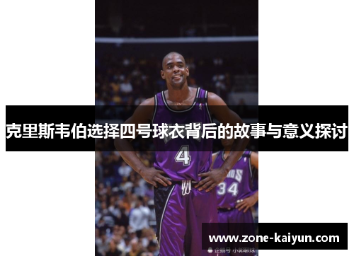 克里斯韦伯选择四号球衣背后的故事与意义探讨 克里斯韦伯选择四号球衣背后的故事与意义探讨