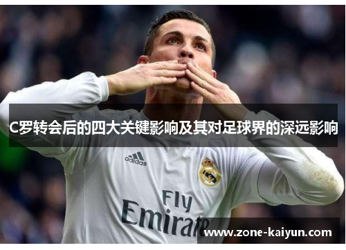 C罗转会后的四大关键影响及其对足球界的深远影响 C罗转会后的四大关键影响及其对足球界的深远影响