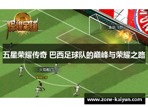 五星荣耀传奇 巴西足球队的巅峰与荣耀之路 五星荣耀传奇 巴西足球队的巅峰与荣耀之路