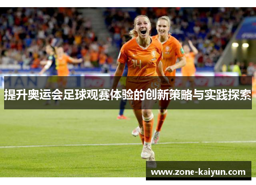 提升奥运会足球观赛体验的创新策略与实践探索 提升奥运会足球观赛体验的创新策略与实践探索