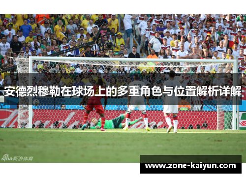 安德烈穆勒在球场上的多重角色与位置解析详解 安德烈穆勒在球场上的多重角色与位置解析详解