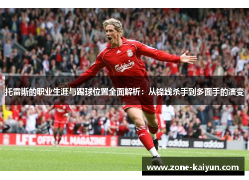 托雷斯的职业生涯与踢球位置全面解析:从锋线杀手到多面手的演变 托雷斯的职业生涯与踢球位置全面解析:从锋线杀手到多面手的演变