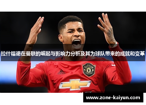 拉什福德在曼联的崛起与影响力分析及其为球队带来的成就和变革 拉什福德在曼联的崛起与影响力分析及其为球队带来的成就和变革