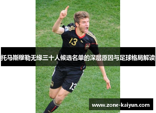 托马斯穆勒无缘三十人候选名单的深层原因与足球格局解读 托马斯穆勒无缘三十人候选名单的深层原因与足球格局解读