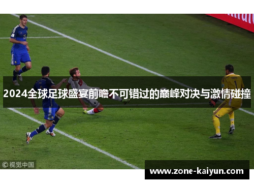 2024全球足球盛宴前瞻不可错过的巅峰对决与激情碰撞 2024全球足球盛宴前瞻不可错过的巅峰对决与激情碰撞