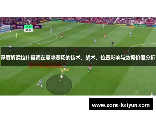 深度解读拉什福德在曼联赛场的技术、战术、位置影响与数据价值分析 深度解读拉什福德在曼联赛场的技术、战术、位置影响与数据价值分析