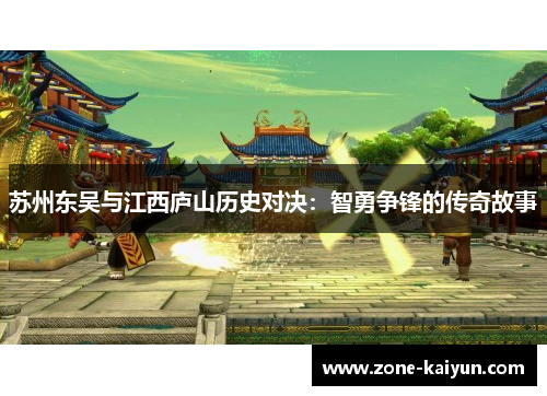 苏州东吴与江西庐山历史对决:智勇争锋的传奇故事 苏州东吴与江西庐山历史对决:智勇争锋的传奇故事