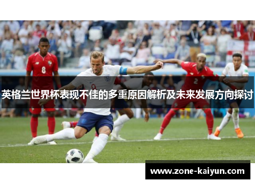 英格兰世界杯表现不佳的多重原因解析及未来发展方向探讨 英格兰世界杯表现不佳的多重原因解析及未来发展方向探讨