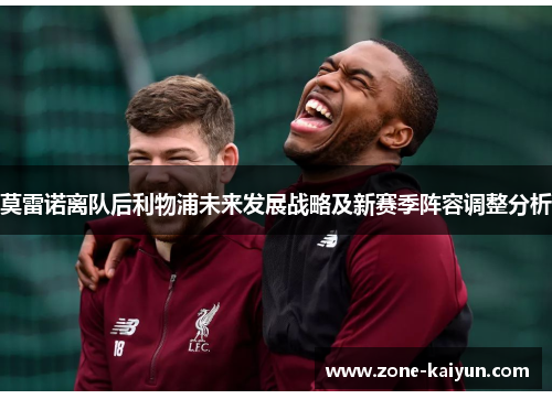 莫雷诺离队后利物浦未来发展战略及新赛季阵容调整分析 莫雷诺离队后利物浦未来发展战略及新赛季阵容调整分析