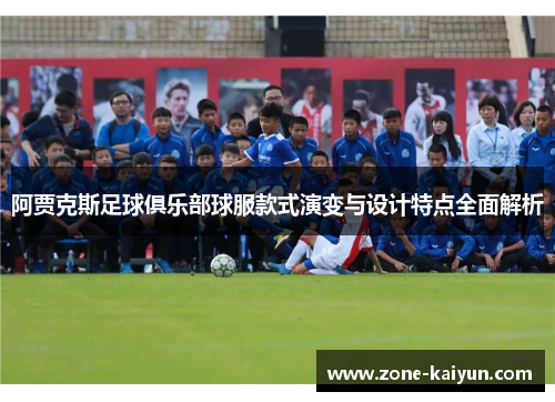 阿贾克斯足球俱乐部球服款式演变与设计特点全面解析 阿贾克斯足球俱乐部球服款式演变与设计特点全面解析