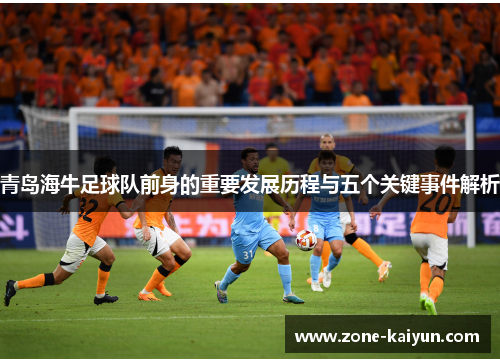 青岛海牛足球队前身的重要发展历程与五个关键事件解析 青岛海牛足球队前身的重要发展历程与五个关键事件解析