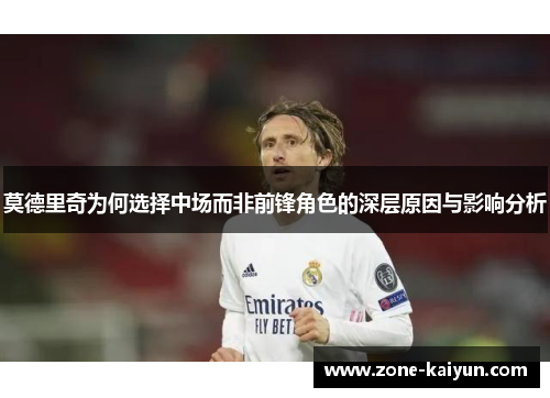 莫德里奇为何选择中场而非前锋角色的深层原因与影响分析 莫德里奇为何选择中场而非前锋角色的深层原因与影响分析
