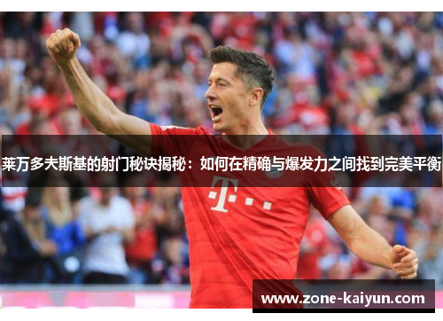 莱万多夫斯基的射门秘诀揭秘：如何在精确与爆发力之间找到完美平衡