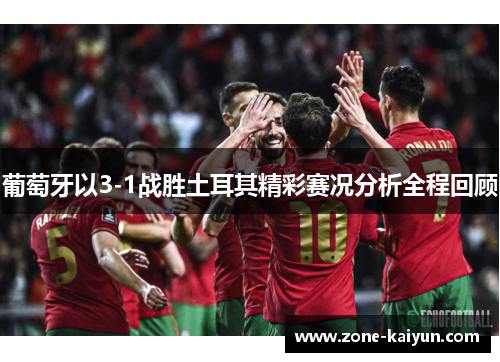 葡萄牙以3-1战胜土耳其精彩赛况分析全程回顾 葡萄牙以3-1战胜土耳其精彩赛况分析全程回顾