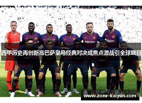 西甲历史再创新高巴萨皇马经典对决成焦点激战引全球瞩目 西甲历史再创新高巴萨皇马经典对决成焦点激战引全球瞩目