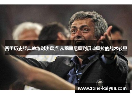 西甲历史经典教练对决盘点 从穆里尼奥到瓜迪奥拉的战术较量 西甲历史经典教练对决盘点 从穆里尼奥到瓜迪奥拉的战术较量