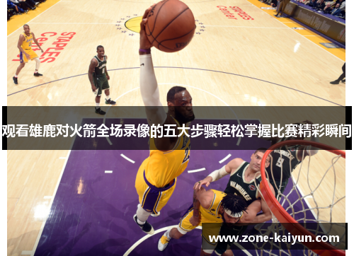 观看雄鹿对火箭全场录像的五大步骤轻松掌握比赛精彩瞬间 观看雄鹿对火箭全场录像的五大步骤轻松掌握比赛精彩瞬间