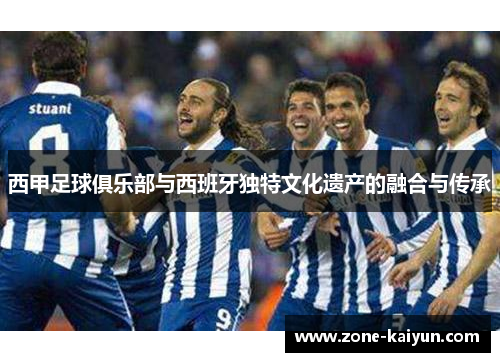 西甲足球俱乐部与西班牙独特文化遗产的融合与传承