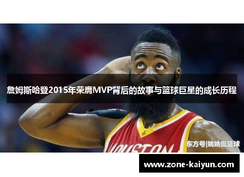 詹姆斯哈登2015年荣膺MVP背后的故事与篮球巨星的成长历程 詹姆斯哈登2015年荣膺MVP背后的故事与篮球巨星的成长历程