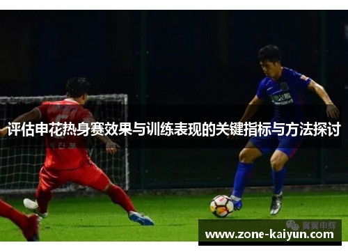 评估申花热身赛效果与训练表现的关键指标与方法探讨 评估申花热身赛效果与训练表现的关键指标与方法探讨
