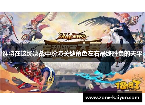 谁将在这场决战中扮演关键角色左右最终胜负的天平 谁将在这场决战中扮演关键角色左右最终胜负的天平