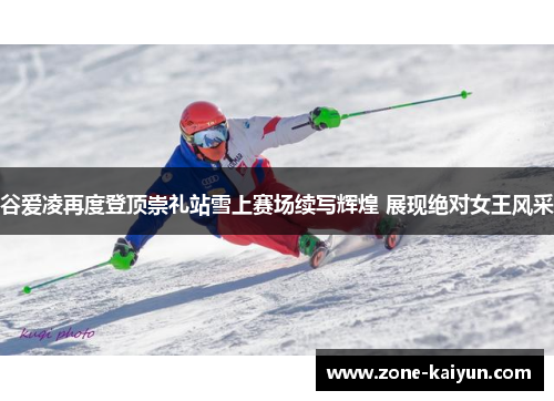 谷爱凌再度登顶崇礼站雪上赛场续写辉煌 展现绝对女王风采 谷爱凌再度登顶崇礼站雪上赛场续写辉煌 展现绝对女王风采