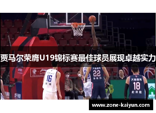 贾马尔荣膺U19锦标赛最佳球员展现卓越实力 贾马尔荣膺U19锦标赛最佳球员展现卓越实力