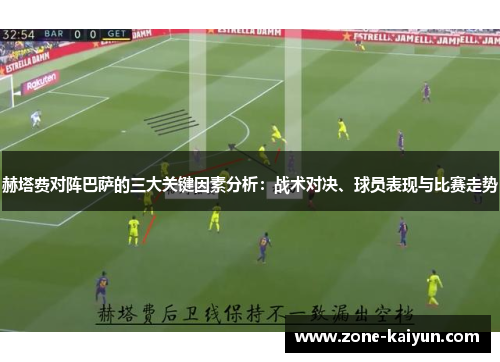 赫塔费对阵巴萨的三大关键因素分析:战术对决、球员表现与比赛走势 赫塔费对阵巴萨的三大关键因素分析:战术对决、球员表现与比赛走势