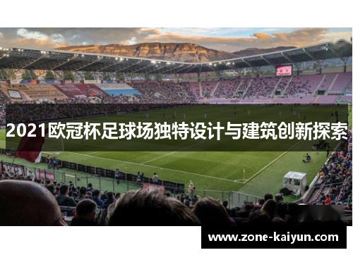 2021欧冠杯足球场独特设计与建筑创新探索 2021欧冠杯足球场独特设计与建筑创新探索
