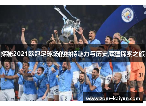 探秘2021欧冠足球场的独特魅力与历史底蕴探索之旅