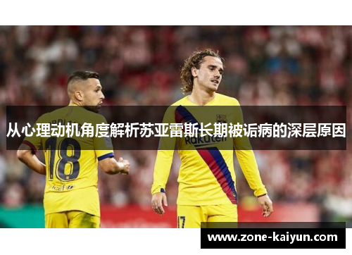 从心理动机角度解析苏亚雷斯长期被诟病的深层原因 从心理动机角度解析苏亚雷斯长期被诟病的深层原因