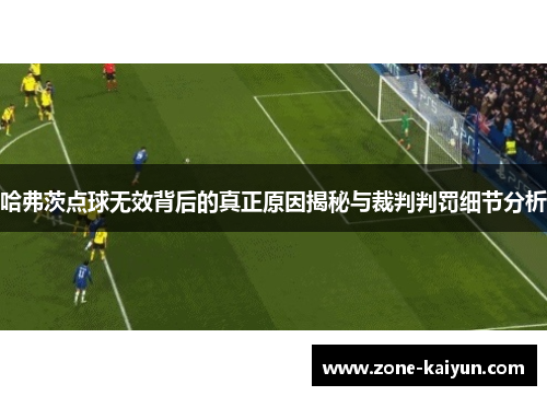哈弗茨点球无效背后的真正原因揭秘与裁判判罚细节分析 哈弗茨点球无效背后的真正原因揭秘与裁判判罚细节分析