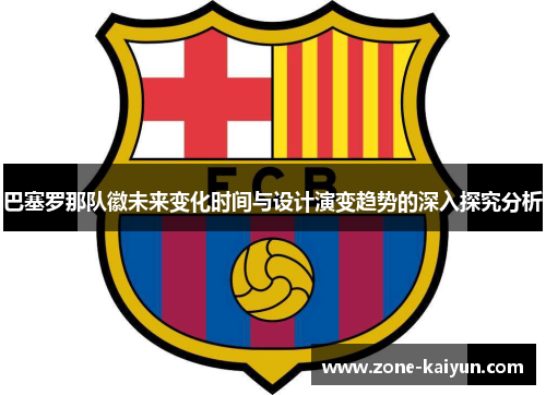 巴塞罗那队徽未来变化时间与设计演变趋势的深入探究分析 巴塞罗那队徽未来变化时间与设计演变趋势的深入探究分析