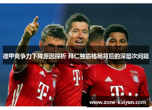德甲竞争力下降原因探析 拜仁独霸格局背后的深层次问题 德甲竞争力下降原因探析 拜仁独霸格局背后的深层次问题