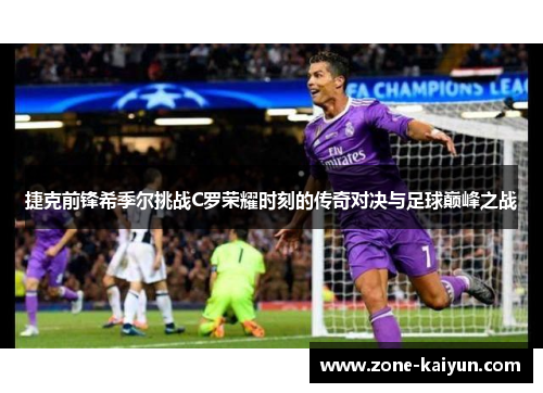 捷克前锋希季尔挑战C罗荣耀时刻的传奇对决与足球巅峰之战 捷克前锋希季尔挑战C罗荣耀时刻的传奇对决与足球巅峰之战