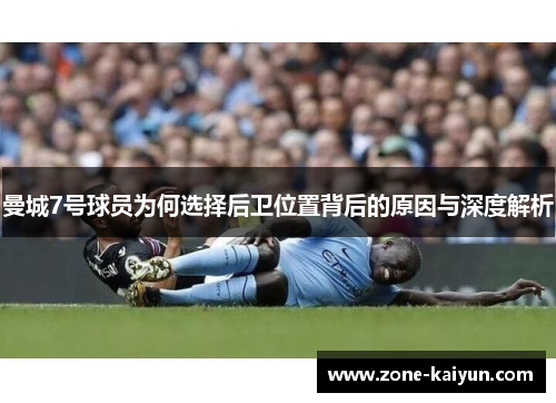 曼城7号球员为何选择后卫位置背后的原因与深度解析 曼城7号球员为何选择后卫位置背后的原因与深度解析
