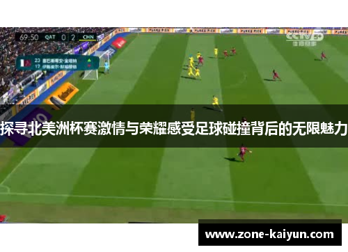 探寻北美洲杯赛激情与荣耀感受足球碰撞背后的无限魅力 探寻北美洲杯赛激情与荣耀感受足球碰撞背后的无限魅力