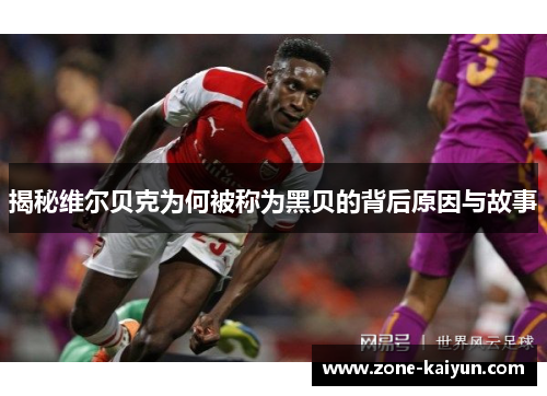 揭秘维尔贝克为何被称为黑贝的背后原因与故事