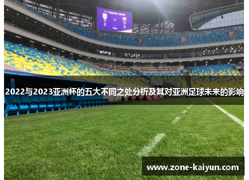 2022与2023亚洲杯的五大不同之处分析及其对亚洲足球未来的影响 2022与2023亚洲杯的五大不同之处分析及其对亚洲足球未来的影响