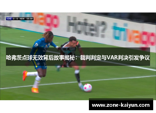哈弗茨点球无效背后故事揭秘:裁判判定与VAR判决引发争议 哈弗茨点球无效背后故事揭秘:裁判判定与VAR判决引发争议