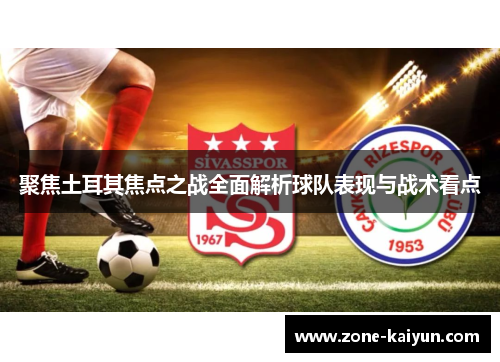 聚焦土耳其焦点之战全面解析球队表现与战术看点