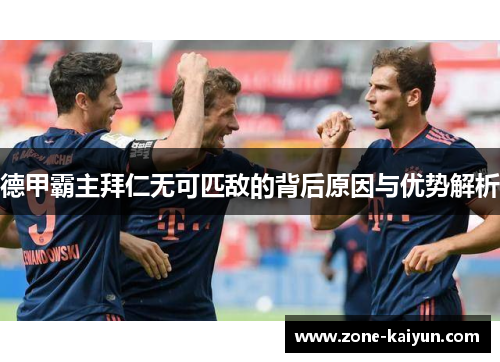 德甲霸主拜仁无可匹敌的背后原因与优势解析 德甲霸主拜仁无可匹敌的背后原因与优势解析