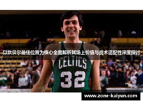 以坎贝尔最佳位置为核心全面解析其场上价值与战术适配性深度探讨 以坎贝尔最佳位置为核心全面解析其场上价值与战术适配性深度探讨