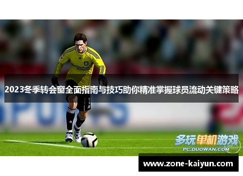 2023冬季转会窗全面指南与技巧助你精准掌握球员流动关键策略 2023冬季转会窗全面指南与技巧助你精准掌握球员流动关键策略