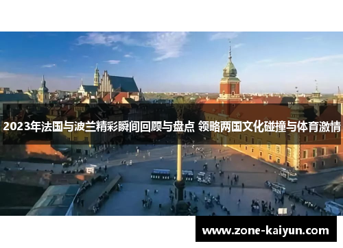 2023年法国与波兰精彩瞬间回顾与盘点 领略两国文化碰撞与体育激情 2023年法国与波兰精彩瞬间回顾与盘点 领略两国文化碰撞与体育激情