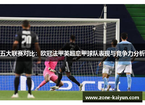 五大联赛对比：欧冠法甲英超意甲球队表现与竞争力分析